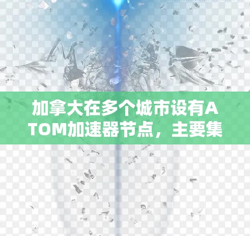 加拿大在多个城市设有ATOM加速器节点，主要集中在以下城市