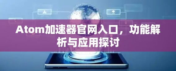 Atom加速器官网入口，功能解析与应用探讨