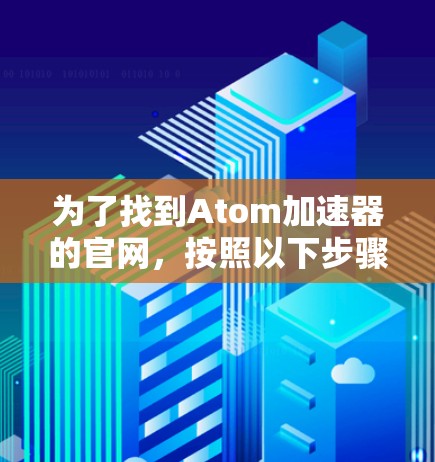 为了找到Atom加速器的官网，按照以下步骤操作