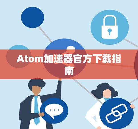 Atom加速器官方下载指南 Atom加速器官方下载指南