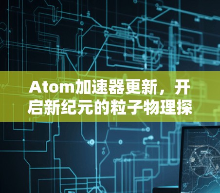 Atom加速器更新，开启新纪元的粒子物理探索