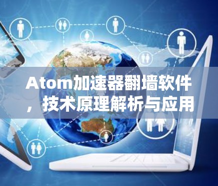 Atom加速器翻墙软件，技术原理解析与应用分析