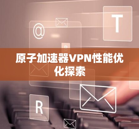原子加速器VPN性能优化探索