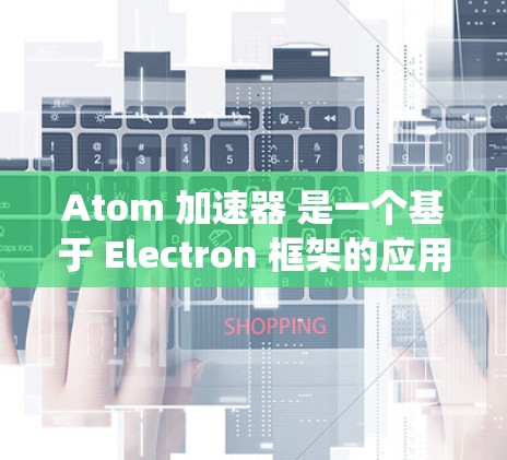 Atom 加速器 是一个基于 Electron 框架的应用程序，支持在多种操作系统上运行，包括 macOS。以下是关于 Atom 加速器 在 Mac 版本的一些关键信息和常见问题的解决方法