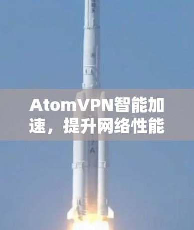 AtomVPN智能加速，提升网络性能的创新解决方案