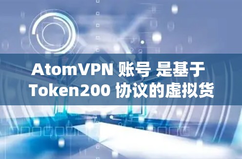 AtomVPN 账号 是基于 Token200 协议的虚拟货币钱包服务，主要用于比特币生态系统中的隐私和匿名交易。以下是关于 AtomVPN 账号 的一些关键信息
