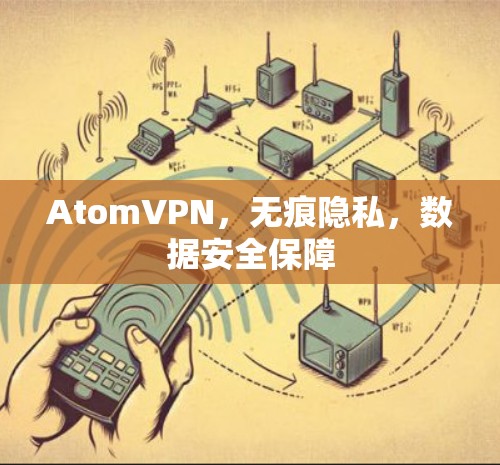 AtomVPN，无痕隐私，数据安全保障