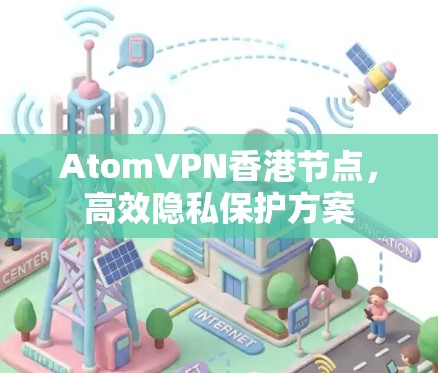 AtomVPN香港节点，高效隐私保护方案