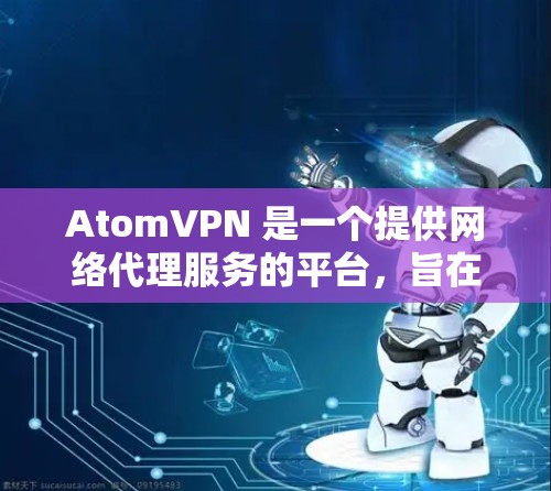 AtomVPN 是一个提供网络代理服务的平台，旨在帮助用户加密网络流量，保护隐私。以下是对 AtomVPN 的详细分析