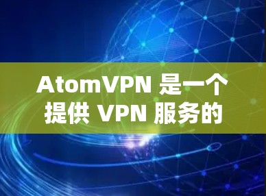 AtomVPN 是一个提供 VPN 服务的公司，如果你对 AtomVPN 的推荐或未来发展感兴趣，以下是一些可能的建议和考虑因素