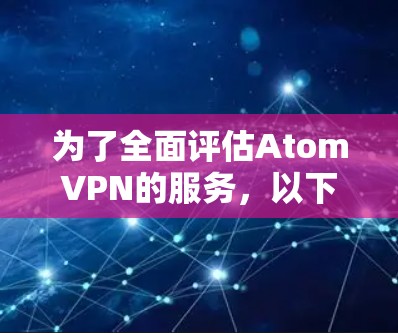 为了全面评估AtomVPN的服务，以下是对其各个方面的详细分析和建议