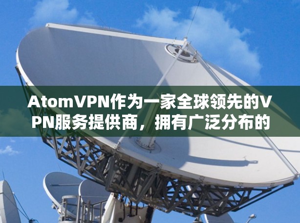 AtomVPN作为一家全球领先的VPN服务提供商，拥有广泛分布的服务器网络，覆盖多个国家和地区，以满足用户的多样化需求。以下是对AtomVPN全球节点情况的详细分析