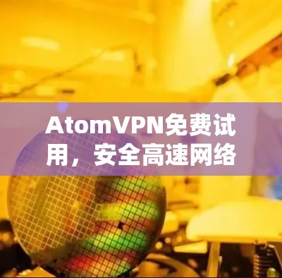 AtomVPN免费试用，安全高速网络体验