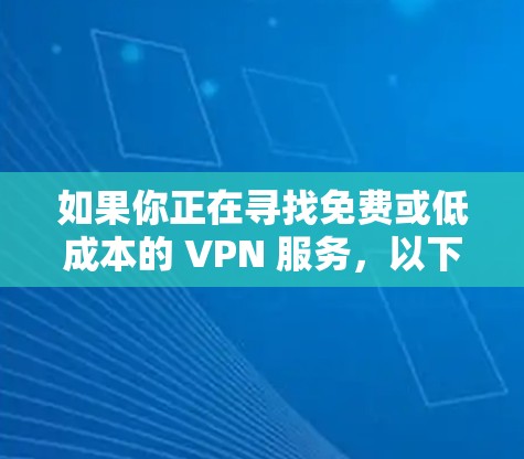 如果你正在寻找免费或低成本的 VPN 服务，以下是一些常见的选择