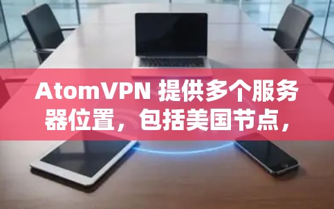 AtomVPN 提供多个服务器位置，包括美国节点，用户可以根据需求选择不同的服务器位置。以下是一些关于 AtomVPN 美国节点 的可能信息和考虑因素