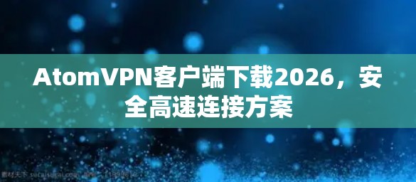 AtomVPN客户端下载2026,安全高速连接方案 AtomVPN客户端下载2026,安全高速连接方案