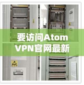 要访问AtomVPN官网最新版，请按照以下步骤操作