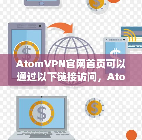 AtomVPN官网首页可以通过以下链接访问，AtomVPN官网]https:www.atomvpn.net)