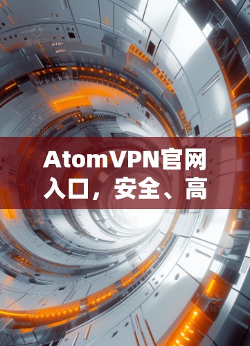 AtomVPN官网入口,安全、高速,畅享无限网络 AtomVPN官网入口,安全、高速,畅享无限网络
