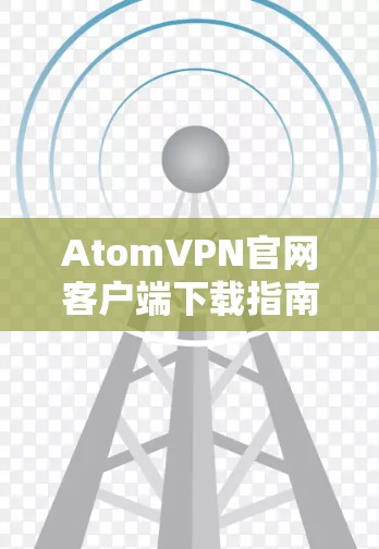 AtomVPN官网客户端下载指南