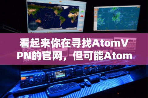 看起来你在寻找AtomVPN的官网，但可能AtomVPN并不是一个存在的服务或网站。如果你需要找VPN服务的官网，以下是一些常用的VPN服务的官网链接