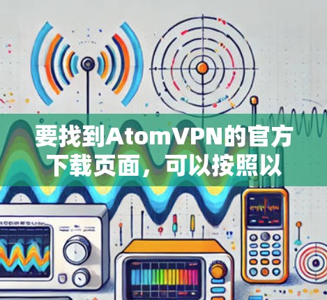 要找到AtomVPN的官方下载页面，可以按照以下步骤操作