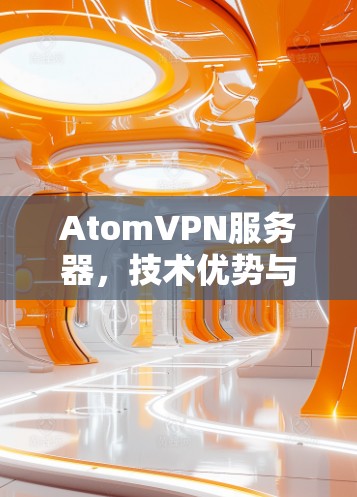 AtomVPN服务器，技术优势与应用场景分析