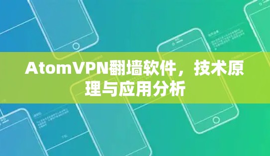 AtomVPN翻墙软件，技术原理与应用分析