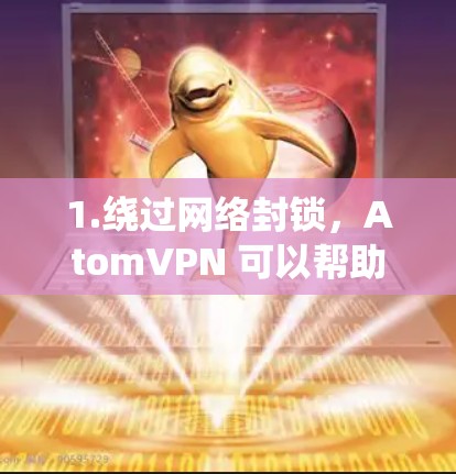 1.绕过网络封锁,AtomVPN 可以帮助用户访问被限制或屏蔽的网站,包括社交媒体、视频平台、新闻网站等 1.绕过网络封锁,AtomVPN 可以帮助用户访问被限制或屏蔽的网站,包括社交媒体、视频平台、新闻网站等