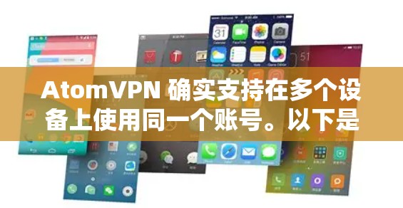 AtomVPN 确实支持在多个设备上使用同一个账号。以下是关于其多设备支持的详细信息