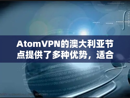 AtomVPN的澳大利亚节点提供了多种优势，适合不同需求的用户。以下是对其澳大利亚节点的详细分析