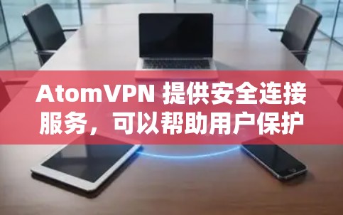 AtomVPN 提供安全连接服务，可以帮助用户保护隐私和安全。以下是使用 AtomVPN 安全连接的步骤和注意事项