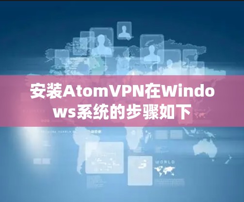 安装AtomVPN在Windows系统的步骤如下