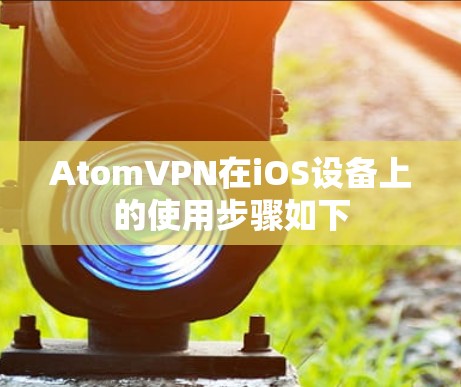AtomVPN在iOS设备上的使用步骤如下