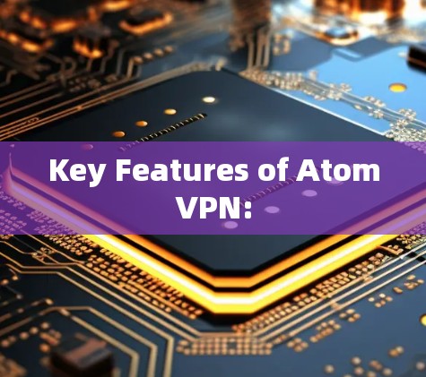 Key Features of AtomVPN: Key Features of AtomVPN: