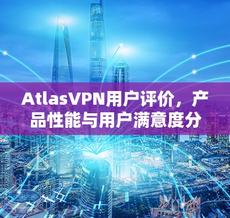 AtlasVPN用户评价，产品性能与用户满意度分析