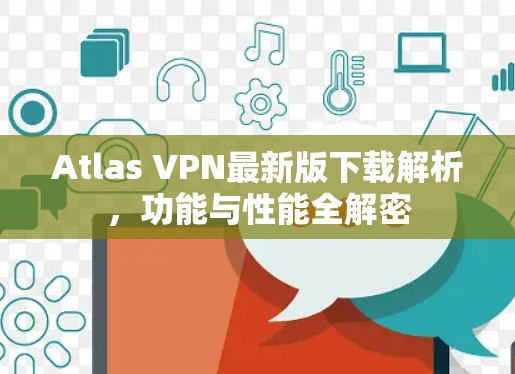 Atlas VPN最新版下载解析，功能与性能全解密