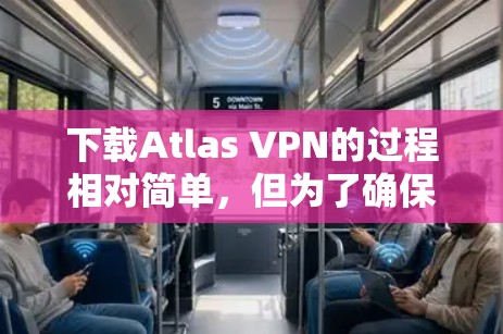 下载Atlas VPN的过程相对简单，但为了确保安全和顺利，以下是详细的步骤指南