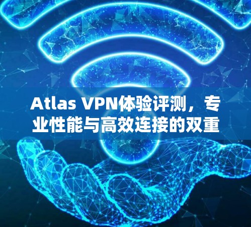 Atlas VPN体验评测，专业性能与高效连接的双重保障