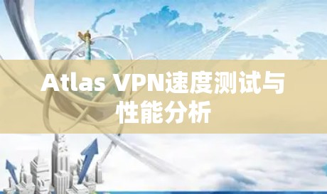 Atlas VPN速度测试与性能分析