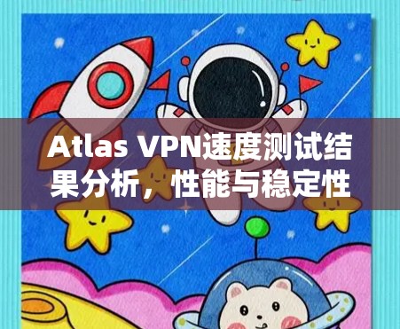 Atlas VPN速度测试结果分析，性能与稳定性评估