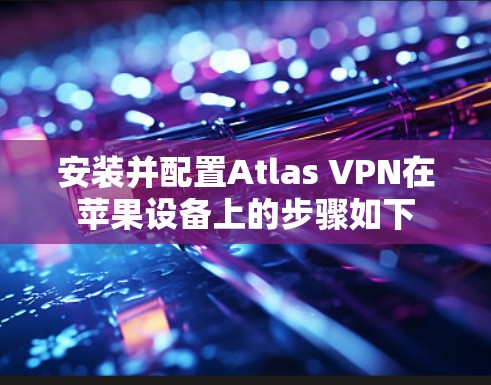 安装并配置Atlas VPN在苹果设备上的步骤如下