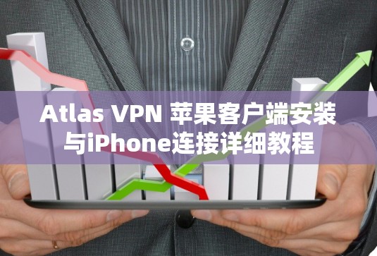 Atlas VPN 苹果客户端安装与iPhone连接详细教程 Atlas VPN 苹果客户端安装与iPhone连接详细教程