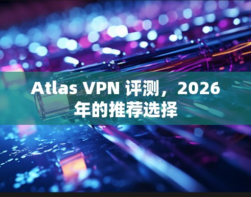 Atlas VPN 评测，2026年的推荐选择