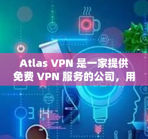 Atlas VPN 是一家提供免费 VPN 服务的公司，用户可以通过其服务获得匿名上网、防止数据窃取、绕过地域限制等功能。以下是 Atlas VPN 的主要功能介绍