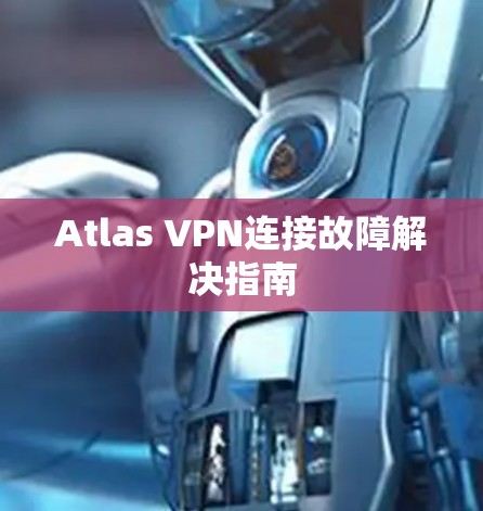 Atlas VPN连接故障解决指南