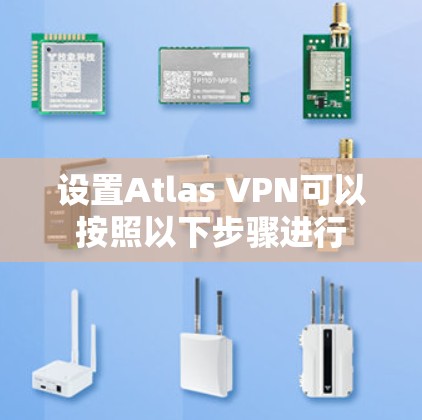 设置Atlas VPN可以按照以下步骤进行