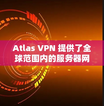 Atlas VPN 提供了全球范围内的服务器网络，覆盖多个地区，包括但不限于美国、欧洲、亚洲、澳大利亚、南美洲等。以下是一些关于 Atlas VPN 节点测速的信息和建议