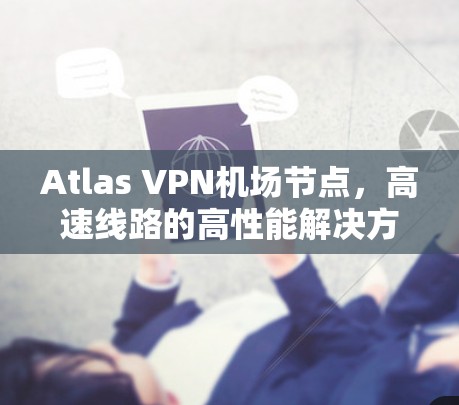 Atlas VPN机场节点，高速线路的高性能解决方案