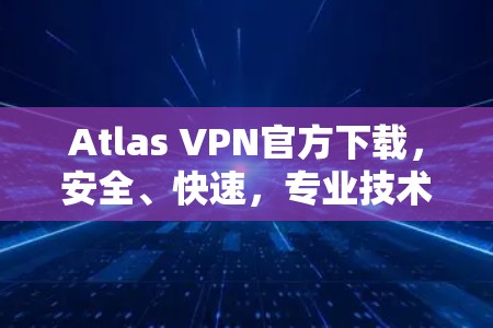 Atlas VPN官方下载，安全、快速，专业技术支持
